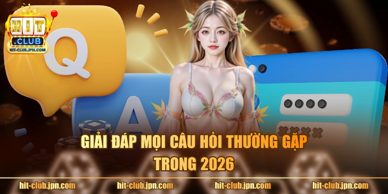 Giải đáp mọi câu hỏi thường gặp trong 2026