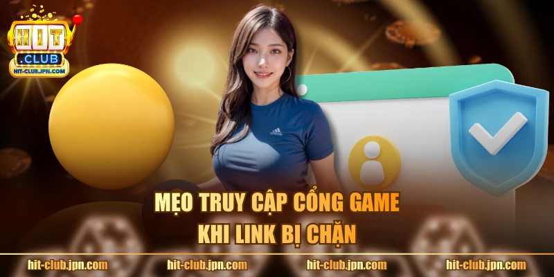 Mẹo truy cập cổng game khi link bị chặn