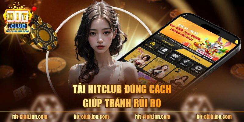 Tải Hitclub đúng cách giúp tránh rủi ro