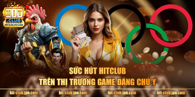 Sức hút Hitclub trên thị trường game đáng chú ý
